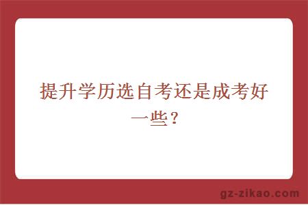 提升學(xué)歷選自考還是成考好一些？