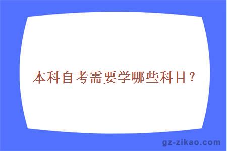 本科自考需要學(xué)哪些科目？