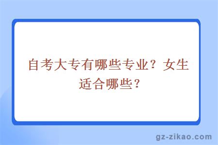 自考大專(zhuān)有哪些專(zhuān)業(yè)？女生適合哪些？
