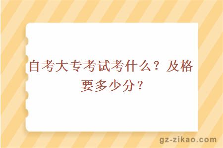 自考大專(zhuān)考試考什么？及格要多少分？