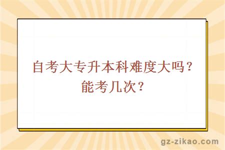 自考大專(zhuān)升本科難度大嗎？能考幾次？