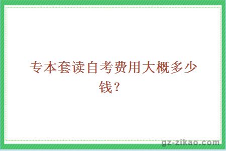 專(zhuān)本套讀自考費用大概多少錢(qián)？