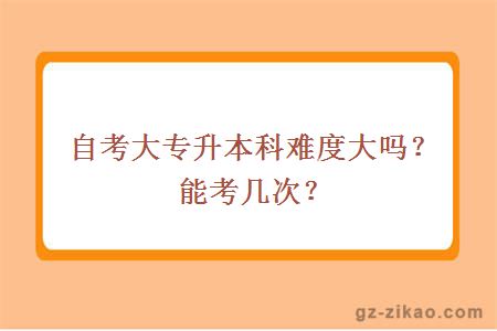 自考大專(zhuān)升本科難度大嗎？能考幾次？