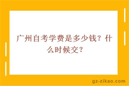 廣州自考學(xué)費是多少錢(qián)？什么時(shí)候交？