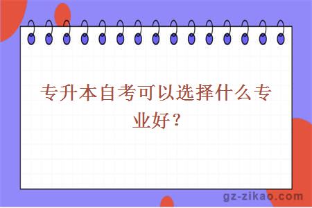 專(zhuān)升本自考可以選擇什么專(zhuān)業(yè)好？