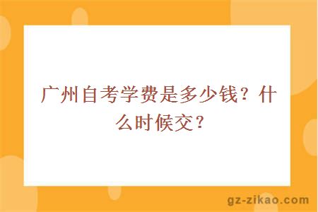 廣州自考學(xué)費是多少錢(qián)？什么時(shí)候交？
