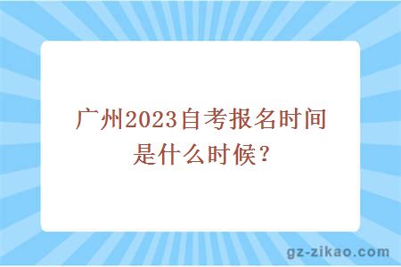 廣州2023自考報名時(shí)間是什么時(shí)候？