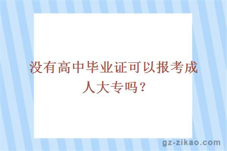 沒(méi)有高中畢業(yè)證可以報考成人大專(zhuān)嗎？