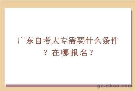 廣東自考大專(zhuān)需要什么條件？在哪報名？