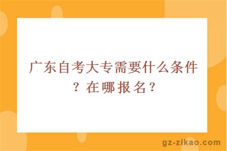 廣東自考大專(zhuān)需要什么條件？在哪報名？