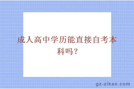 成人高中學(xué)歷能直接自考本科嗎？