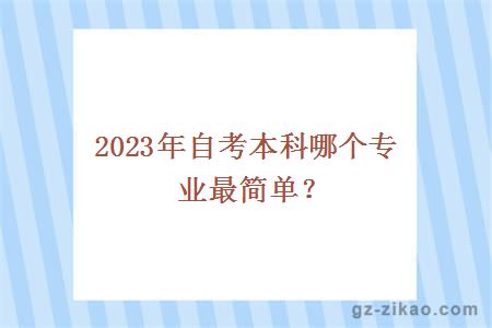 2023年自考本科哪個(gè)專(zhuān)業(yè)最簡(jiǎn)單？