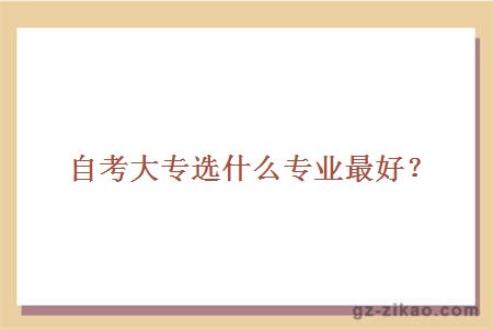 自考大專(zhuān)選什么專(zhuān)業(yè)最好？