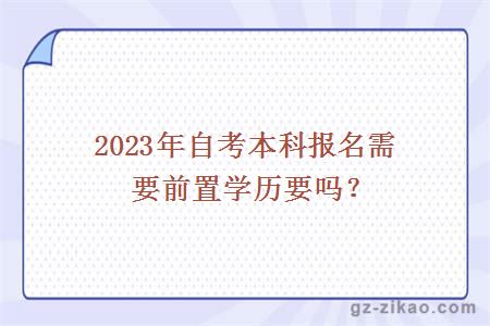 2023年自考本科報名需要前置學(xué)歷要嗎？