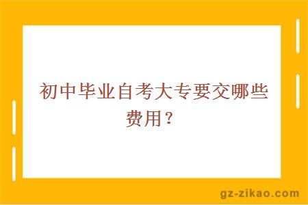 初中畢業(yè)自考大專(zhuān)要交哪些費用？