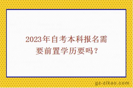 2023年自考本科報名需要前置學(xué)歷要嗎？