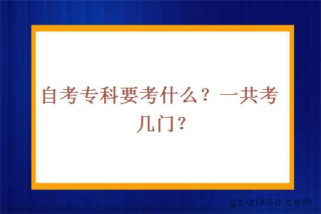 自考專(zhuān)科要考什么？一共考幾門(mén)？