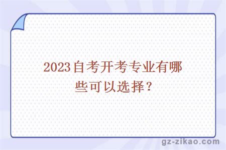 2023自考開(kāi)考專(zhuān)業(yè)有哪些可以選擇？