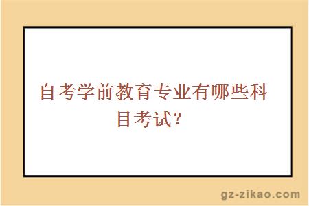 自考學(xué)前教育專(zhuān)業(yè)有哪些科目考試？