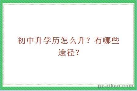 初中升學(xué)歷怎么升？有哪些途徑？