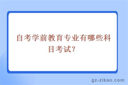 自考學(xué)前教育專(zhuān)業(yè)有哪些科目考試？