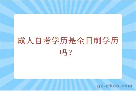 成人自考學(xué)歷是全日制學(xué)歷嗎？