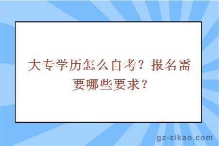 大專(zhuān)學(xué)歷怎么自考？報名需要哪些要求？