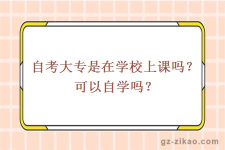 自考大專(zhuān)是在學(xué)校上課嗎？可以自學(xué)嗎？