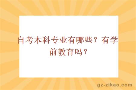 自考本科專(zhuān)業(yè)有哪些？有學(xué)前教育嗎？