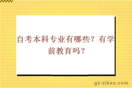 自考本科專(zhuān)業(yè)有哪些？有學(xué)前教育嗎？ 