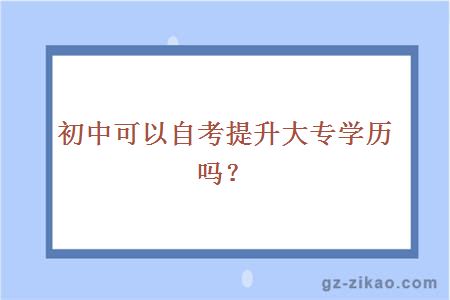初中可以自考提升大專(zhuān)學(xué)歷嗎？