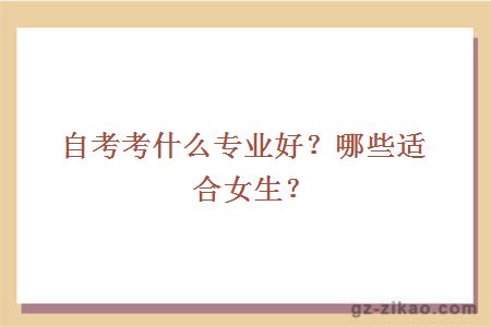 自考考什么專(zhuān)業(yè)好？哪些適合女生？