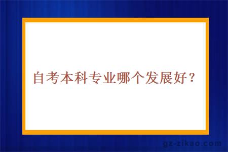 自考本科專(zhuān)業(yè)哪個(gè)發(fā)展好？