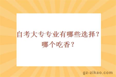 自考大專(zhuān)專(zhuān)業(yè)有哪些選擇？哪個(gè)吃香？