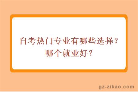 自考熱門(mén)專(zhuān)業(yè)有哪些選擇？哪個(gè)就業(yè)好？