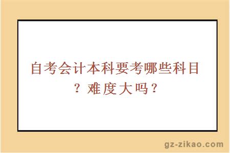自考會(huì )計本科要考哪些科目？難度大嗎？