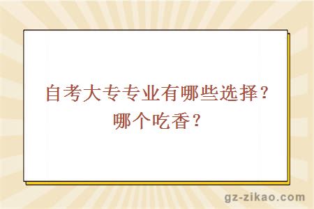 自考大專(zhuān)專(zhuān)業(yè)有哪些選擇？哪個(gè)吃香？