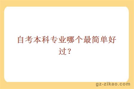 自考本科專(zhuān)業(yè)哪個(gè)最簡(jiǎn)單好過(guò)？