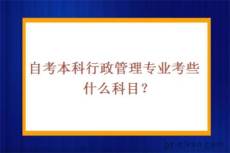自考本科行政管理專(zhuān)業(yè)考些什么科目？