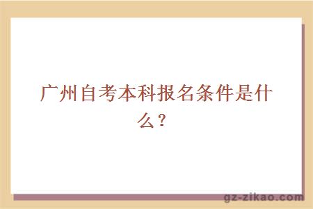廣州自考本科學(xué)歷報名條件是什么？