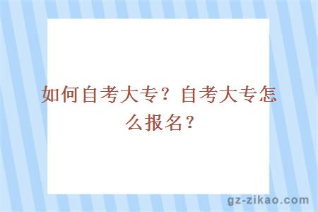 如何自考大專(zhuān)？自考大專(zhuān)怎么報名？