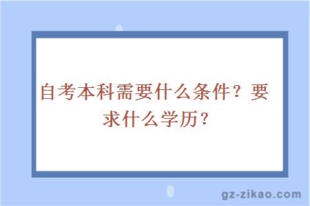 自考本科需要什么條件？要求什么學(xué)歷？