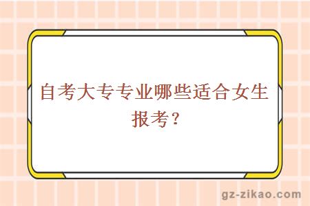 自考大專(zhuān)專(zhuān)業(yè)哪些適合女生報考？
