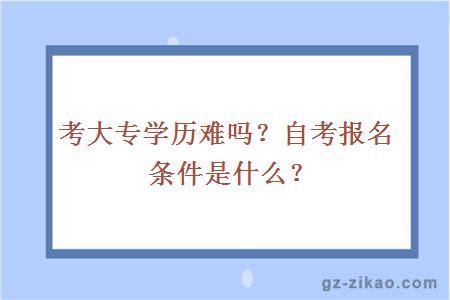 考大專(zhuān)學(xué)歷難嗎？自考報名條件是什么？