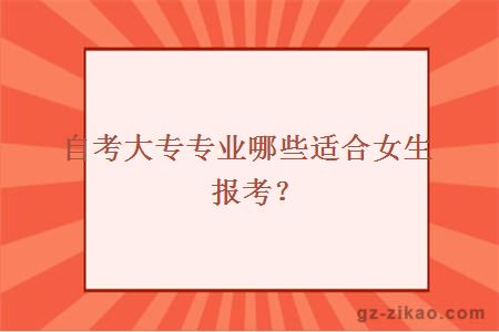 自考大專(zhuān)專(zhuān)業(yè)哪些適合女生報考？