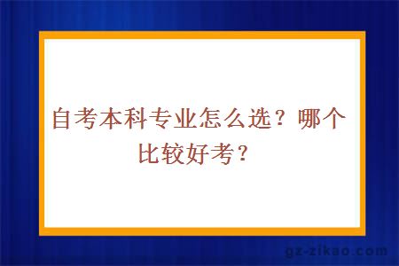 自考本科專(zhuān)業(yè)怎么選？哪個(gè)比較好考？