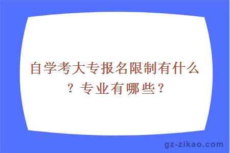 自學(xué)考大專(zhuān)報名限制有什么？專(zhuān)業(yè)有哪些？