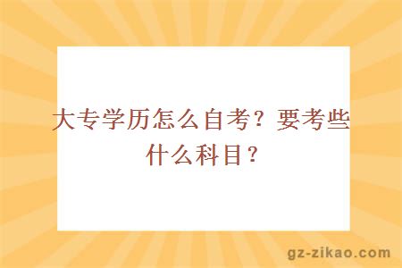 大專(zhuān)學(xué)歷怎么自考？要考些什么科目？