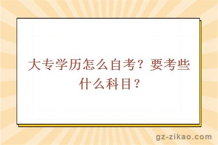 大專(zhuān)學(xué)歷怎么自考？要考些什么科目？