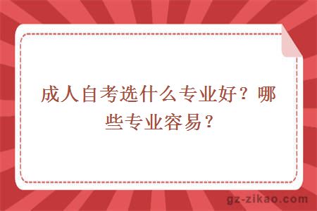 成人自考選什么專(zhuān)業(yè)好？哪些專(zhuān)業(yè)容易？